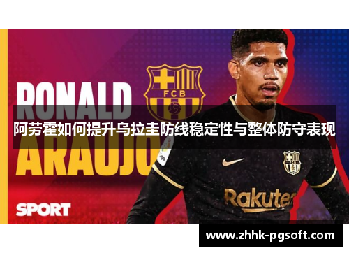 阿劳霍如何提升乌拉圭防线稳定性与整体防守表现