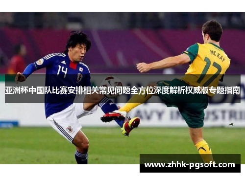亚洲杯中国队比赛安排相关常见问题全方位深度解析权威版专题指南