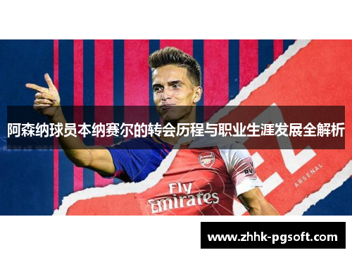阿森纳球员本纳赛尔的转会历程与职业生涯发展全解析 阿森纳球员本纳赛尔的转会历程与职业生涯发展全解析