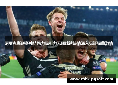 阿贾克斯联赛独特魅力吸引力无限球迷热情涌入见证绿茵激情