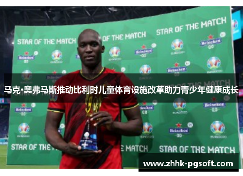 马克·奥弗马斯推动比利时儿童体育设施改革助力青少年健康成长 马克·奥弗马斯推动比利时儿童体育设施改革助力青少年健康成长