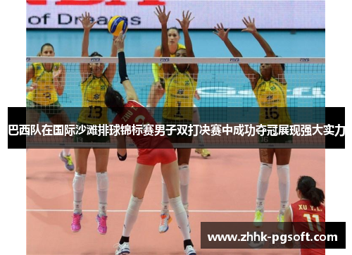 巴西队在国际沙滩排球锦标赛男子双打决赛中成功夺冠展现强大实力