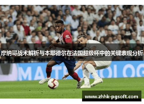 摩纳哥战术解析与本耶德尔在法国超级杯中的关键表现分析