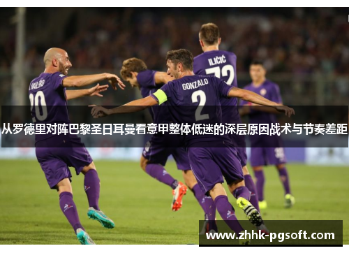 从罗德里对阵巴黎圣日耳曼看意甲整体低迷的深层原因战术与节奏差距